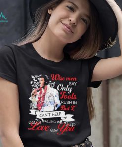 Elvis Presley Wise Men Say Only Fools Rush In But I Can’t Help Falling In Love With You Shirt