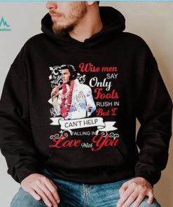 Elvis Presley Wise Men Say Only Fools Rush In But I Can’t Help Falling In Love With You Shirt