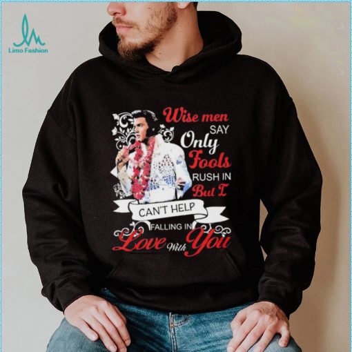 Elvis Presley Wise Men Say Only Fools Rush In But I Can’t Help Falling In Love With You Shirt