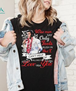 Elvis Presley Wise Men Say Only Fools Rush In But I Can’t Help Falling In Love With You Shirt