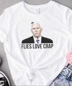 Flies Love Crap Mike Pence Fly Shirt