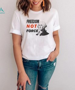 Freedom Not Force George Washington Anti Mandate Protest T Shirt3