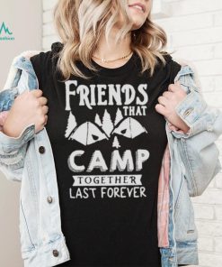 Friends That Camp Together Last Forever Shirt