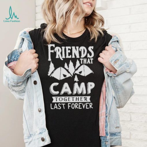 Friends That Camp Together Last Forever Shirt