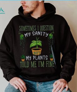 Funny Plant, Sometime I Question Told Me I’m Fine T Shirt