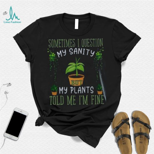 Funny Plant, Sometime I Question Told Me I’m Fine T Shirt