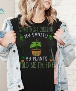 Funny Plant, Sometime I Question Told Me I’m Fine T Shirt