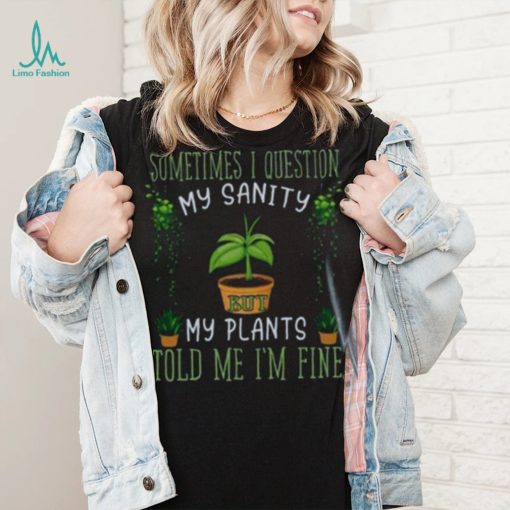 Funny Plant, Sometime I Question Told Me I’m Fine T Shirt