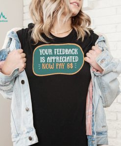 Funny Your feedback is appreciated now pay $8 T Shirt