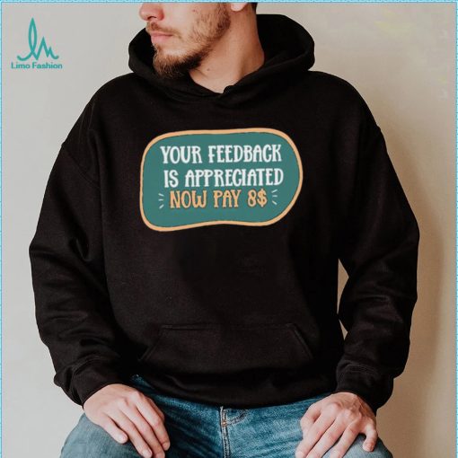 Funny Your feedback is appreciated now pay $8 T Shirt