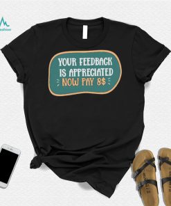 Funny Your feedback is appreciated now pay $8 T Shirt