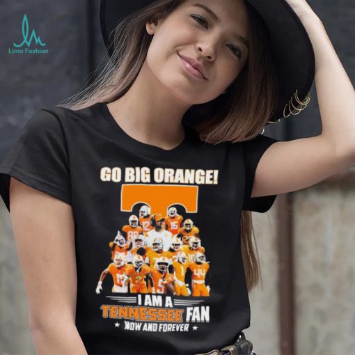 Go Big Orange I Am A Tennessee Fan Now And Forever Shirt