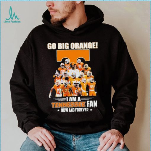 Go Big Orange I Am A Tennessee Fan Now And Forever Shirt