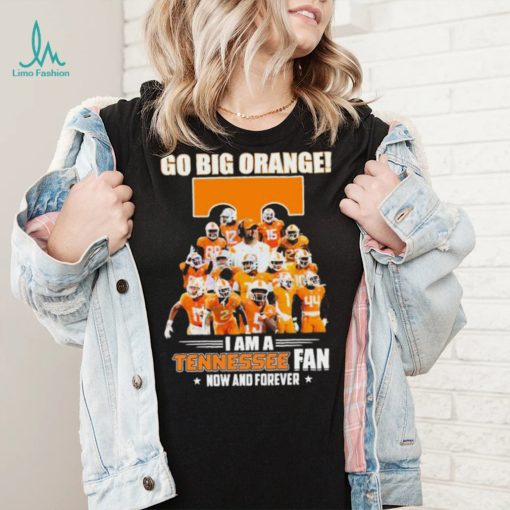 Go Big Orange I Am A Tennessee Fan Now And Forever Shirt