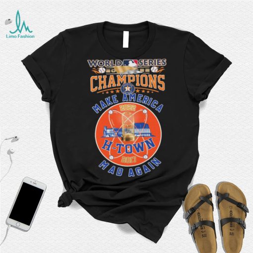 H Town 2017, 2022 World Series Champions Make America Mad Again Shirt