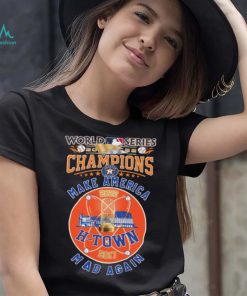 H Town 2017, 2022 World Series Champions Make America Mad Again Shirt