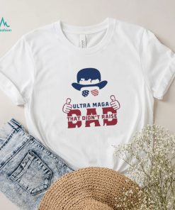 Hat Just An Ultra Maga Dad That Didn’t Raise Liberals Shirt