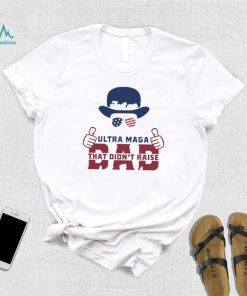 Hat Just An Ultra Maga Dad That Didn’t Raise Liberals Shirt