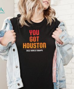 Houston Astros You Got Houston 2022 World Series Champions Shirt