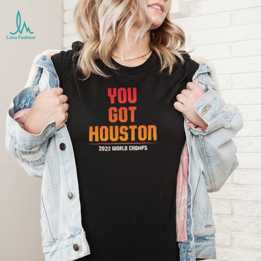 Houston Astros You Got Houston 2022 World Series Champions Shirt