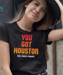 Houston Astros You Got Houston 2022 World Series Champions Shirt