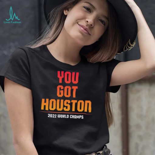 Houston Astros You Got Houston 2022 World Series Champions Shirt