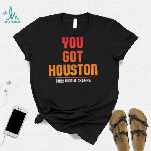 Houston Astros You Got Houston 2022 World Series Champions Shirt