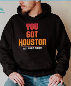 Houston Astros You Got Houston 2022 World Series Champions Shirt