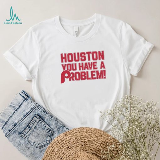 Houston Astros You Have A Problem Philadelphia Phillies Shirt