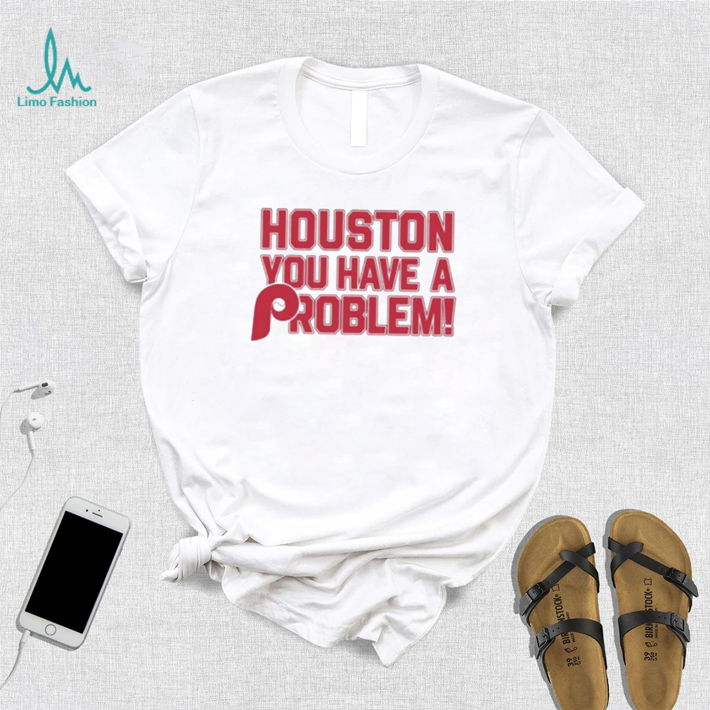 Houston You Have A Problem Shirt Philadelphia Phillies - Limotees