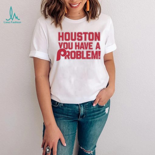 Houston Astros You Have A Problem Philadelphia Phillies Shirt