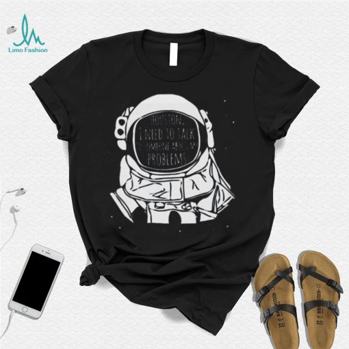 Houston I Need To talk To Someone Nasa T Shirt