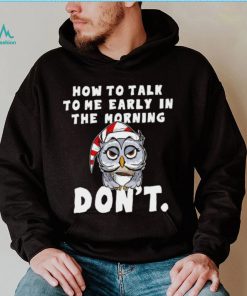 How to talk to me early in the morning don’t Owl shirt