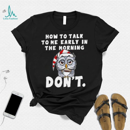 How to talk to me early in the morning don’t Owl shirt