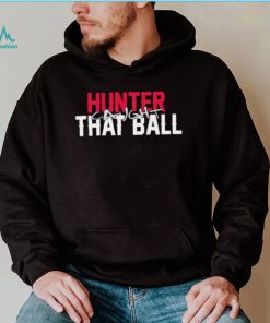 Hunter caught that ball shirt