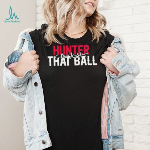 Hunter caught that ball shirt