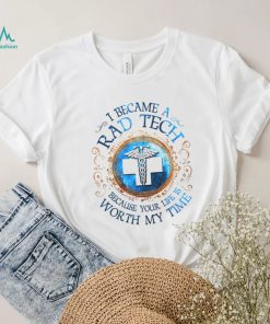 I Became A Rad Tech Because Your Life Is Worth My Time 2022 Shirt