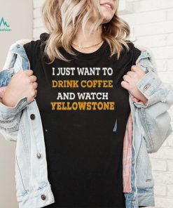 I Just Want To Drink Coffee And Watch Yellowstone Shirt2