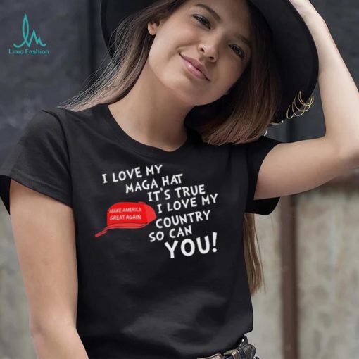 I Love My Maga Hat It’s True. I Love My Country So Can You Shirt