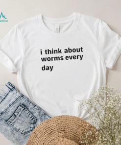 I Think About Worms Every Day shirt