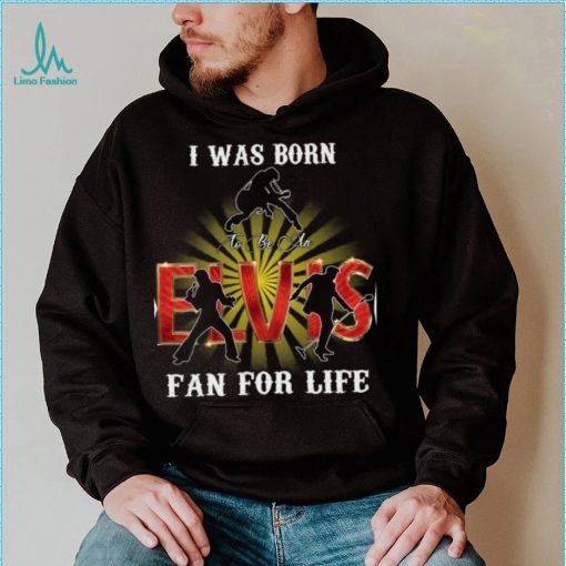 I Was Born To Be An Elvis Fan For Life T Shirt