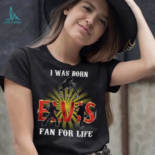 I Was Born To Be An Elvis Fan For Life T Shirt