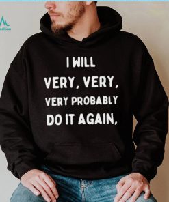 I Will Very Very Very Probably Do It Agan Shirt