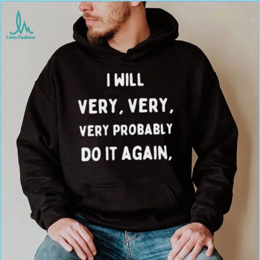 I Will Very Very Very Probably Do It Agan Shirt