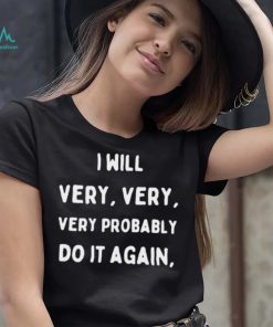I Will Very Very Very Probably Do It Agan Shirt
