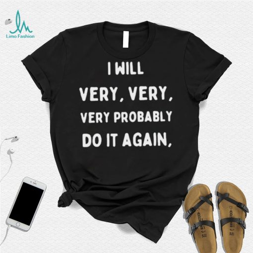 I Will Very Very Very Probably Do It Agan Shirt