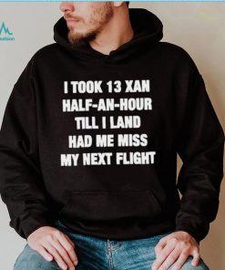 I took 13 xan half an hour till I land had me miss my next flight T Shirt