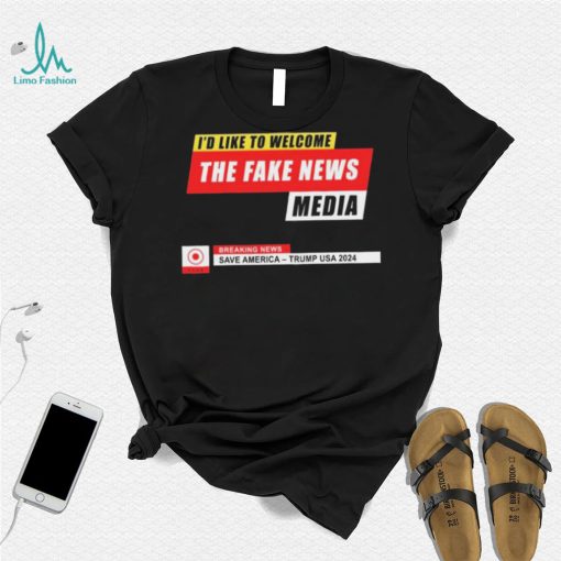 I’d Like to Welcome the Fake News Media – Funny Trump Quote T Shirt