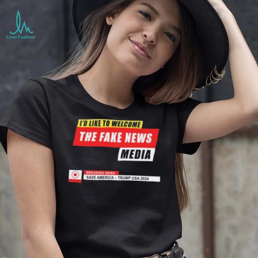 I’d Like to Welcome the Fake News Media – Funny Trump Quote T Shirt