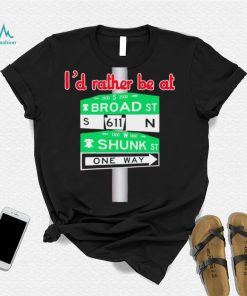 I’d rather be at Broad st and Shunk st one way shirt